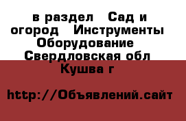  в раздел : Сад и огород » Инструменты. Оборудование . Свердловская обл.,Кушва г.